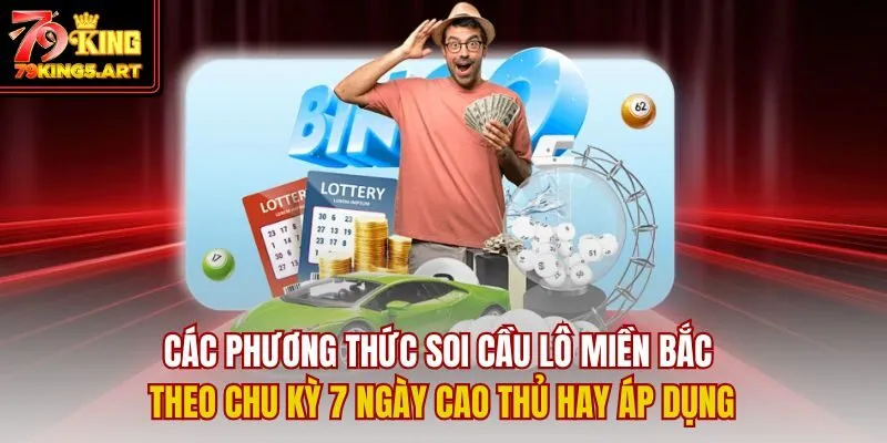 Soi Cầu Lô Miền Bắc Theo Chu Kỳ 7 Ngày: Bí Quyết Trúng Lớn