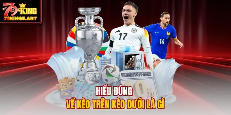 Kèo Trên Kèo Dưới Là Gì? Mẹo Chiến Thắng Từ Cao Thủ 79KING